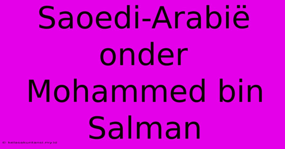 Saoedi-Arabië Onder Mohammed Bin Salman