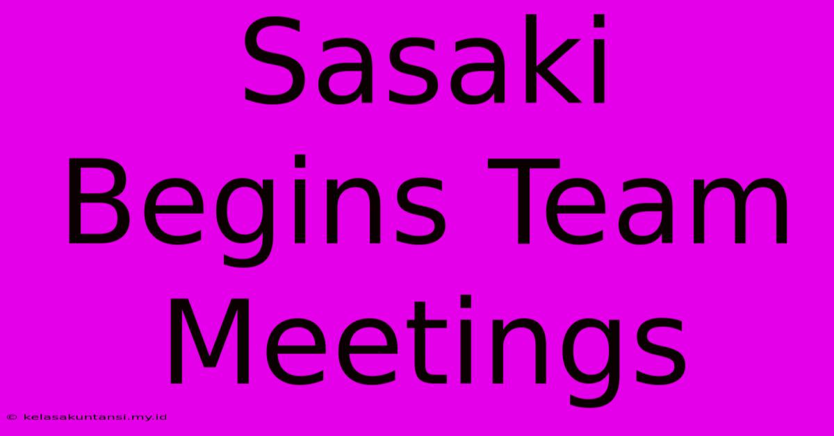 Sasaki Begins Team Meetings