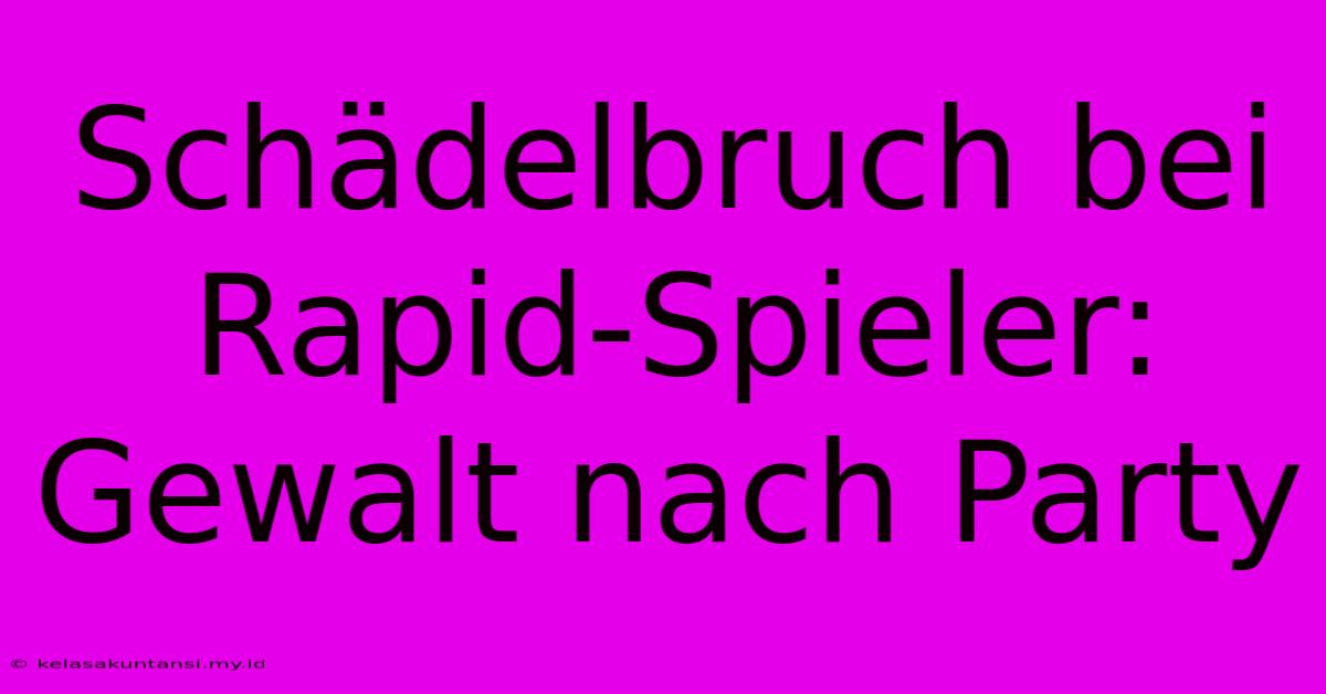 Schädelbruch Bei Rapid-Spieler: Gewalt Nach Party