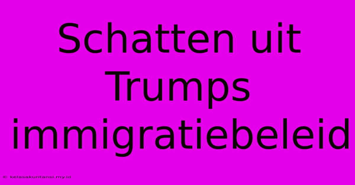 Schatten Uit Trumps Immigratiebeleid