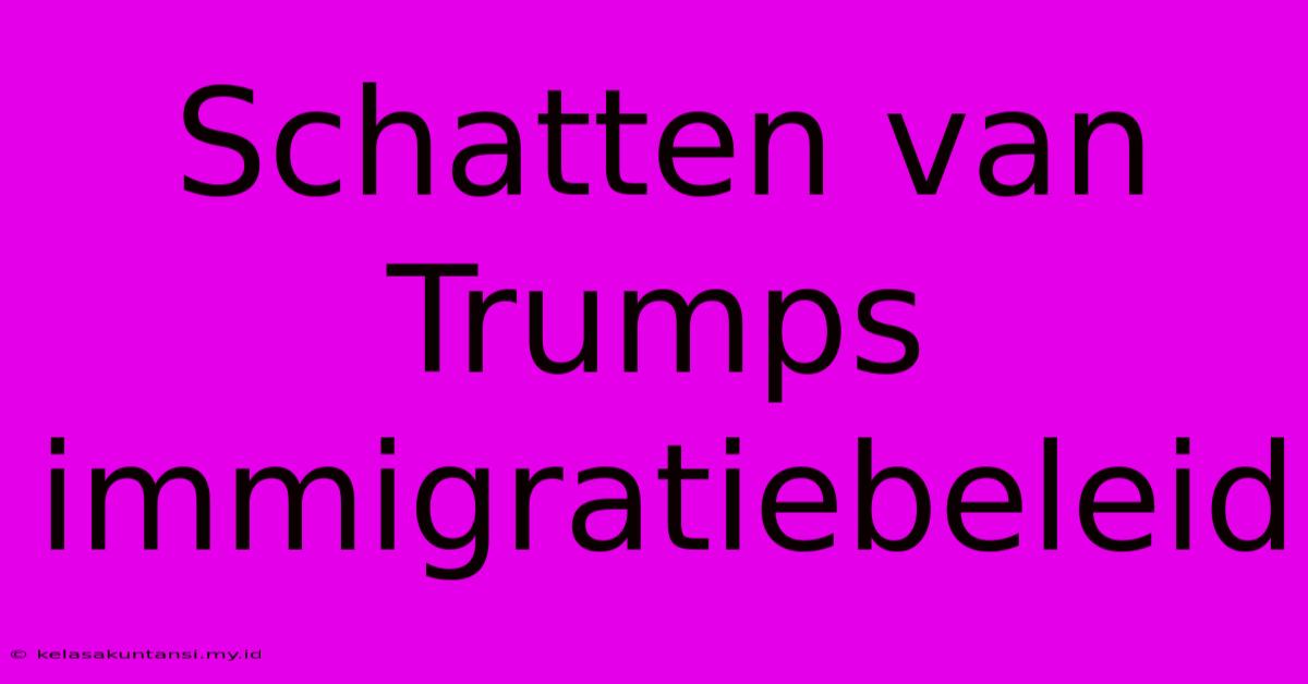 Schatten Van Trumps Immigratiebeleid