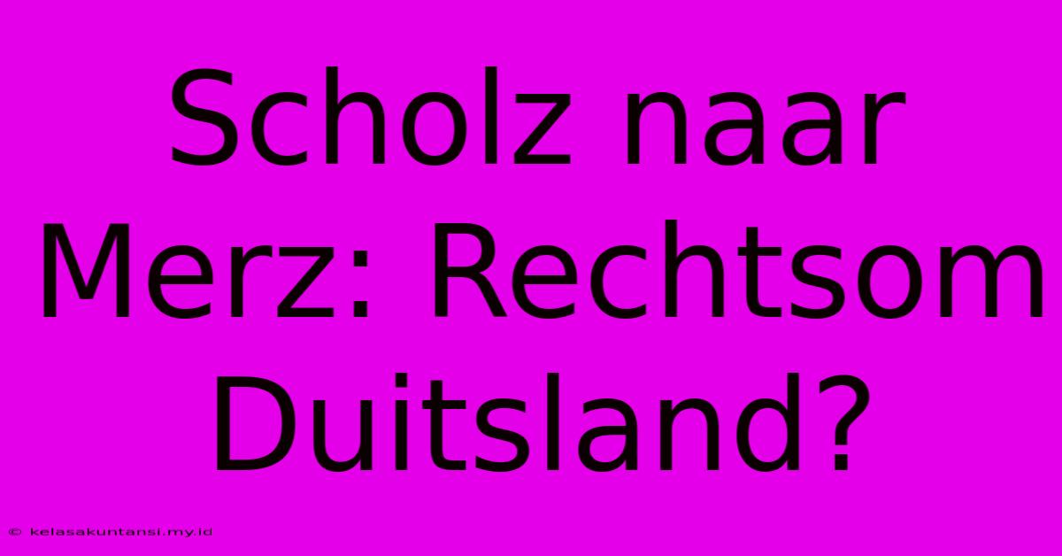 Scholz Naar Merz: Rechtsom Duitsland?