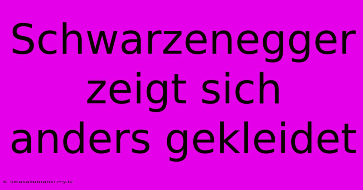 Schwarzenegger Zeigt Sich Anders Gekleidet