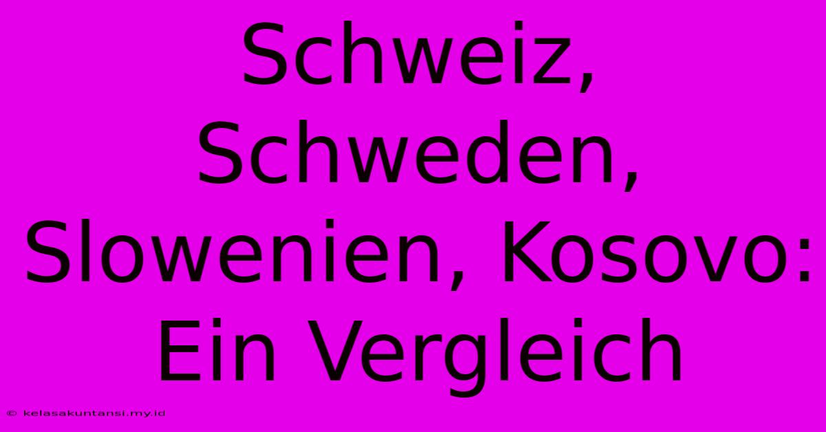 Schweiz, Schweden, Slowenien, Kosovo: Ein Vergleich