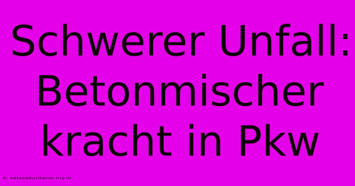 Schwerer Unfall: Betonmischer Kracht In Pkw