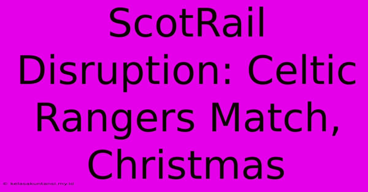 ScotRail Disruption: Celtic Rangers Match, Christmas