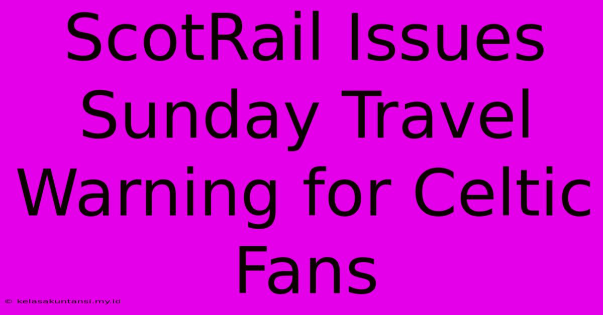 ScotRail Issues Sunday Travel Warning For Celtic Fans