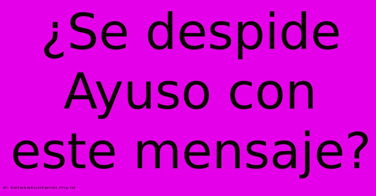 ¿Se Despide Ayuso Con Este Mensaje?