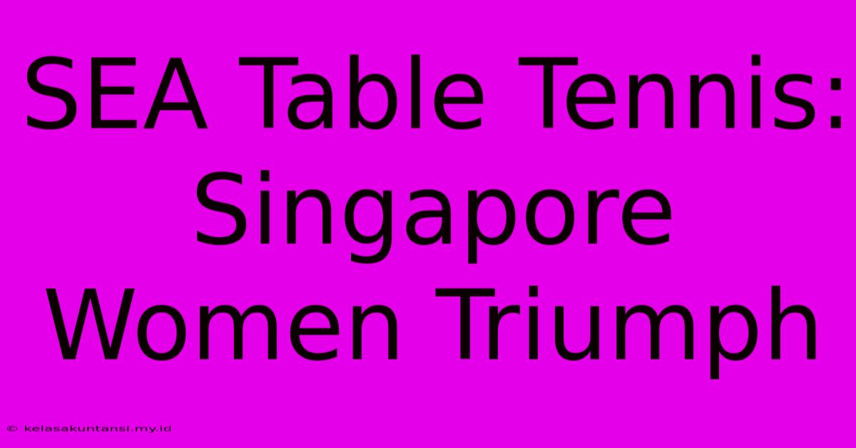 SEA Table Tennis: Singapore Women Triumph