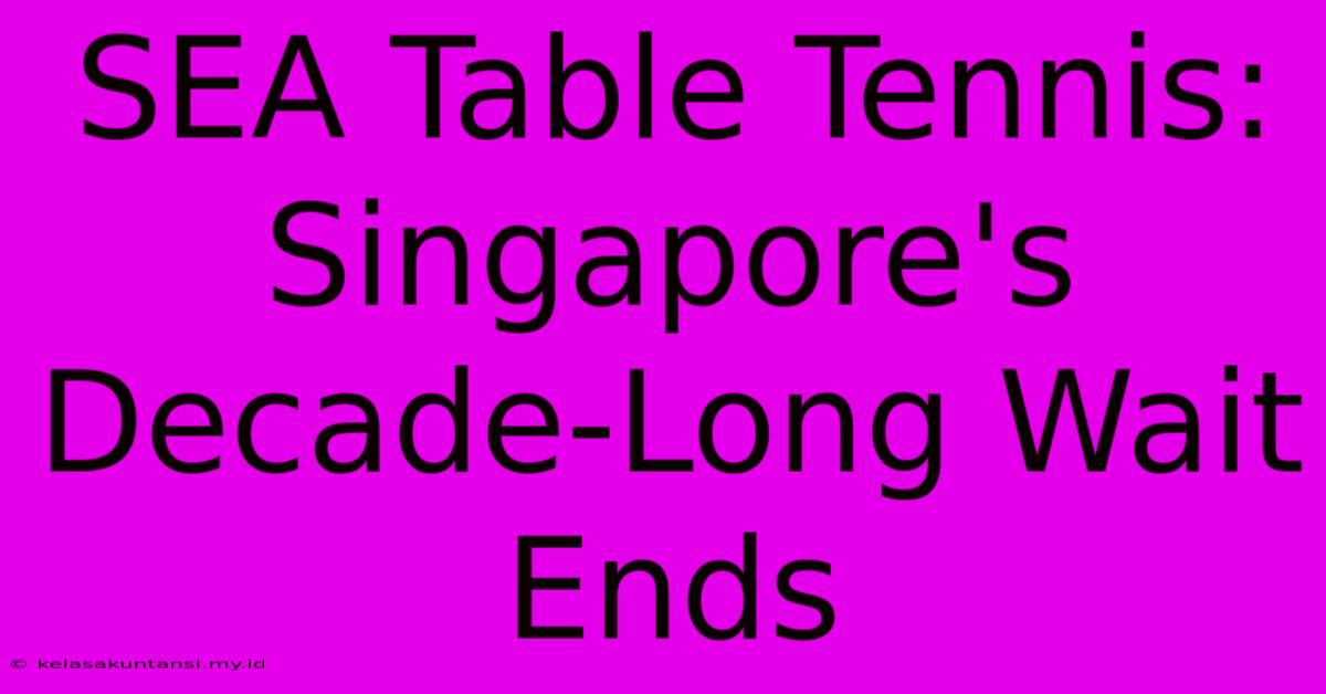 SEA Table Tennis: Singapore's Decade-Long Wait Ends