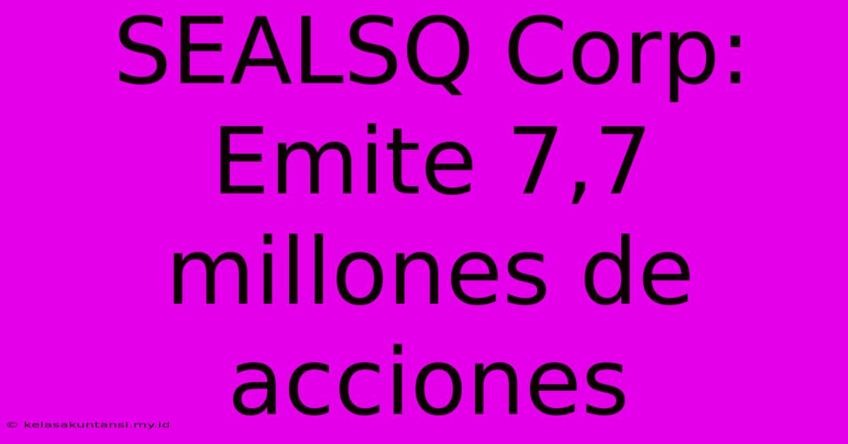 SEALSQ Corp: Emite 7,7 Millones De Acciones