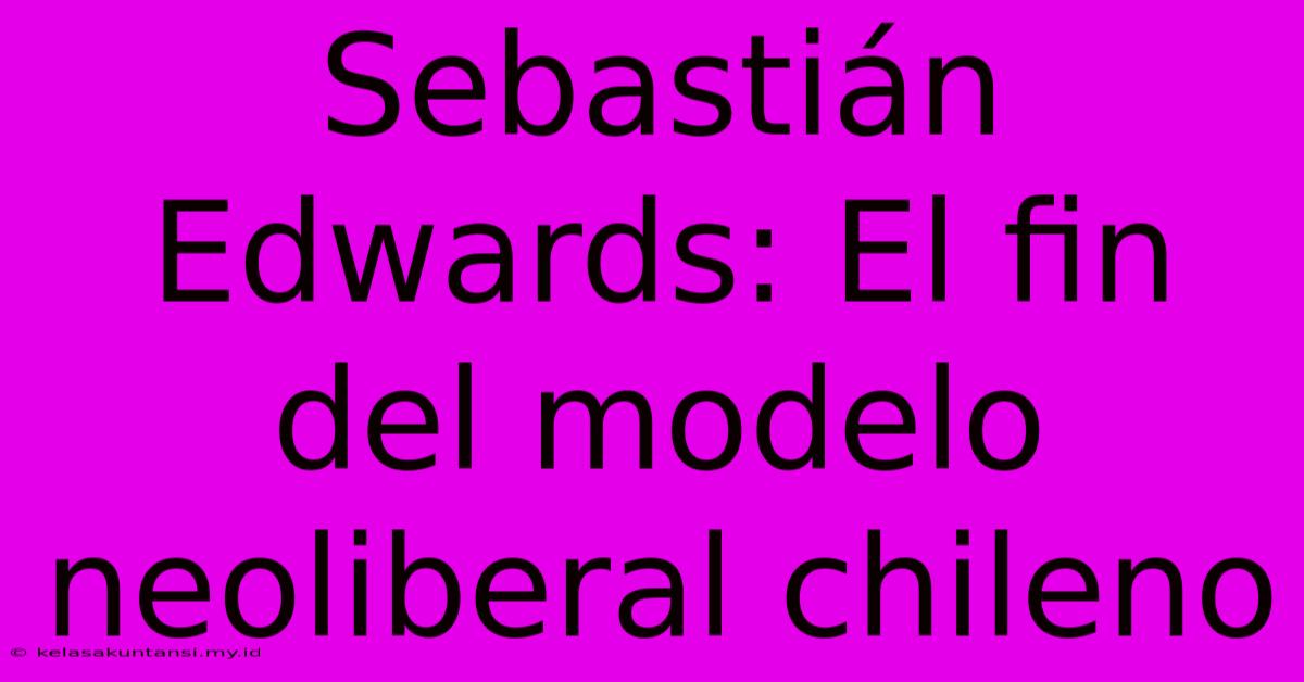 Sebastián Edwards: El Fin Del Modelo Neoliberal Chileno