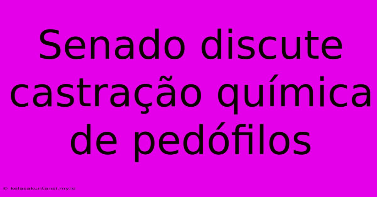 Senado Discute Castração Química De Pedófilos