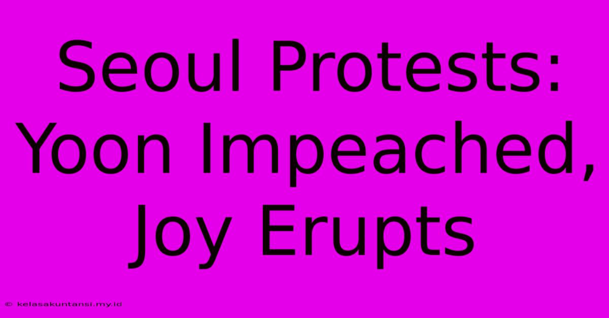 Seoul Protests: Yoon Impeached, Joy Erupts