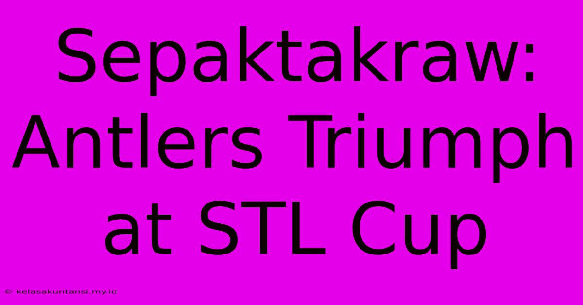 Sepaktakraw: Antlers Triumph At STL Cup