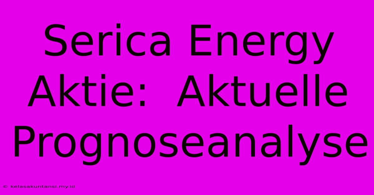 Serica Energy Aktie:  Aktuelle Prognoseanalyse