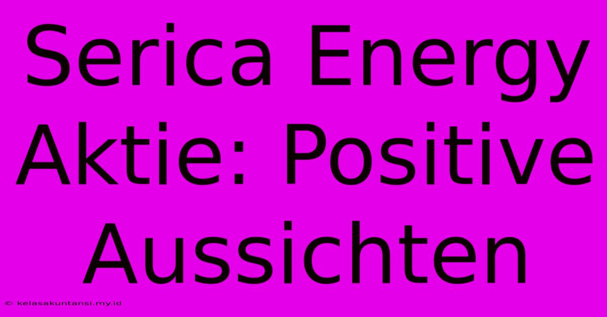 Serica Energy Aktie: Positive Aussichten