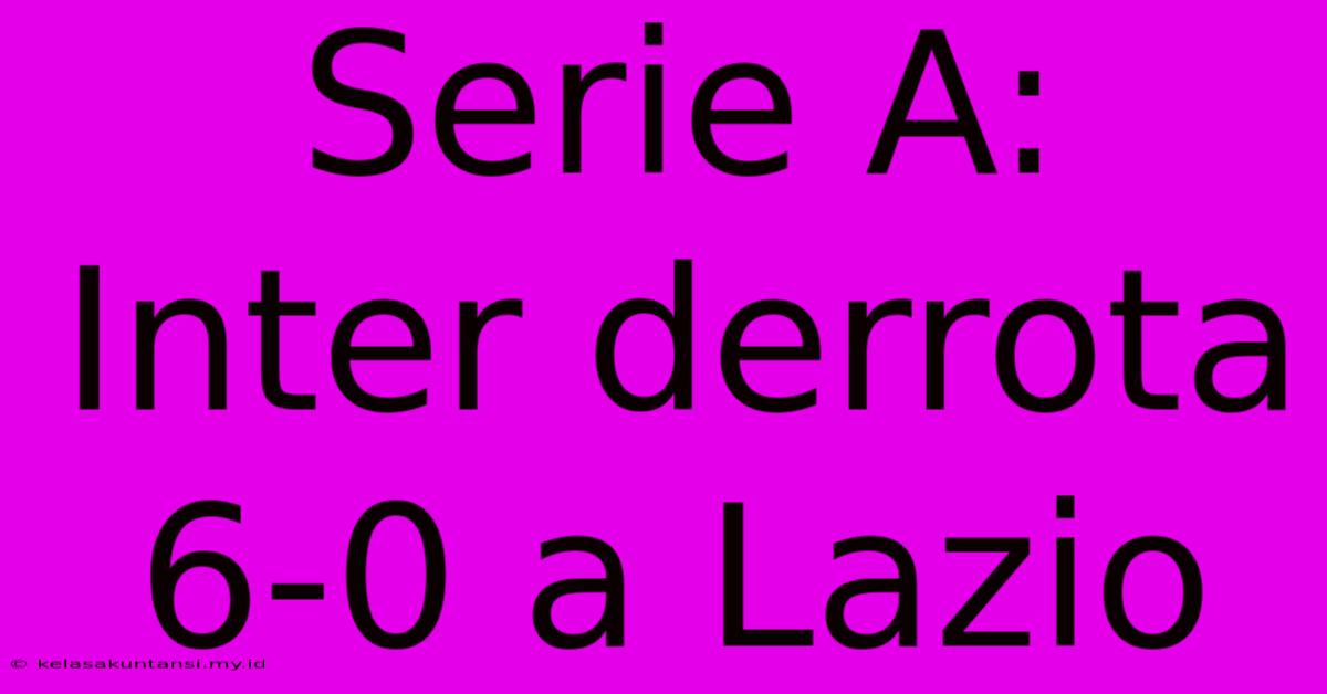 Serie A: Inter Derrota 6-0 A Lazio