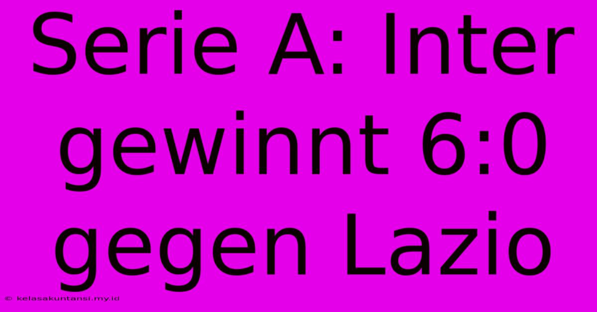 Serie A: Inter Gewinnt 6:0 Gegen Lazio