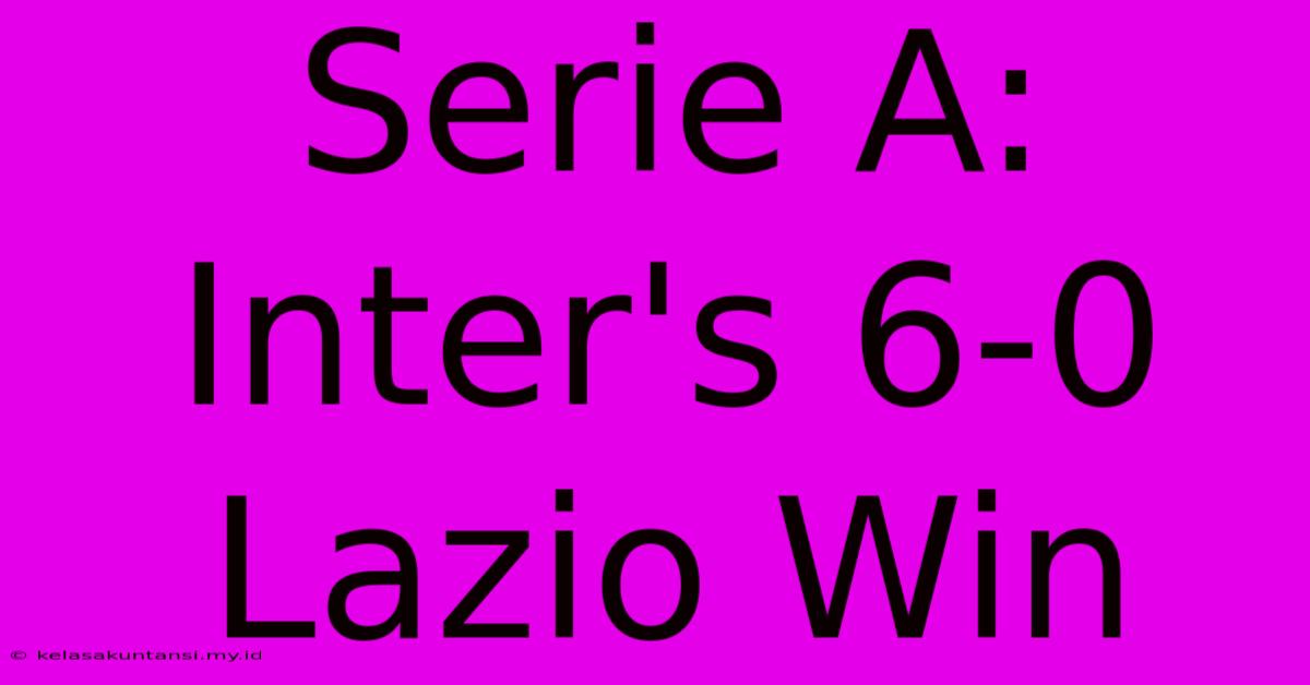 Serie A: Inter's 6-0 Lazio Win