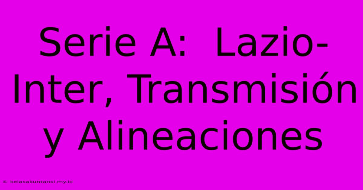 Serie A:  Lazio-Inter, Transmisión Y Alineaciones