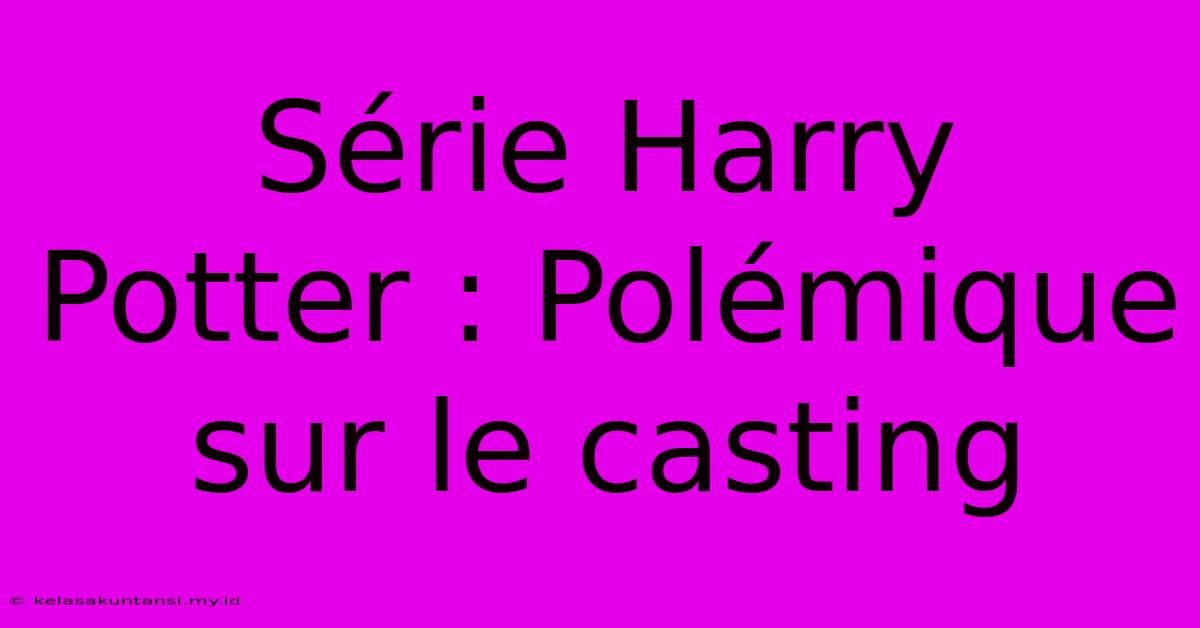 Série Harry Potter : Polémique Sur Le Casting