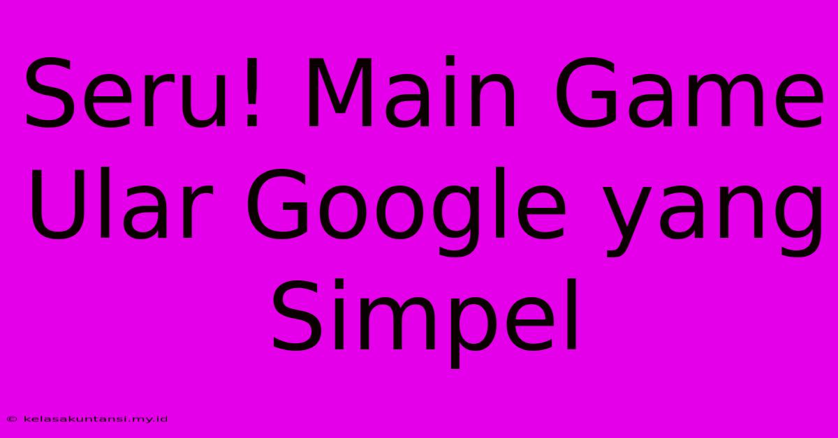 Seru! Main Game Ular Google Yang Simpel