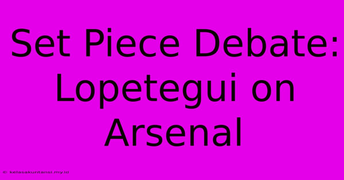 Set Piece Debate: Lopetegui On Arsenal