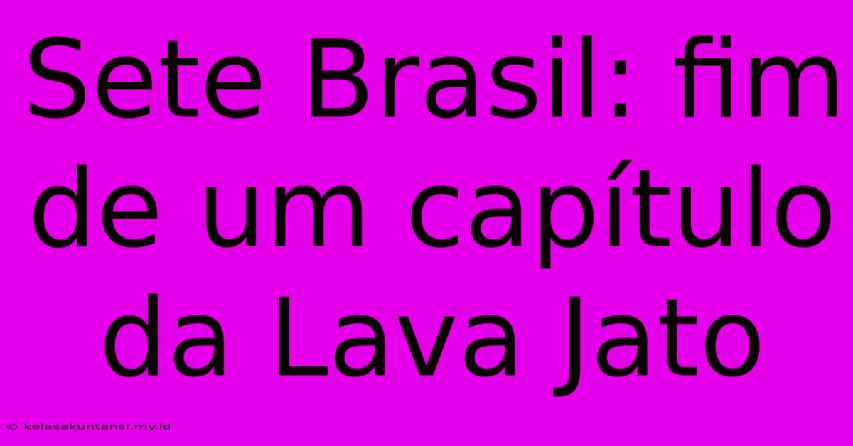 Sete Brasil: Fim De Um Capítulo Da Lava Jato