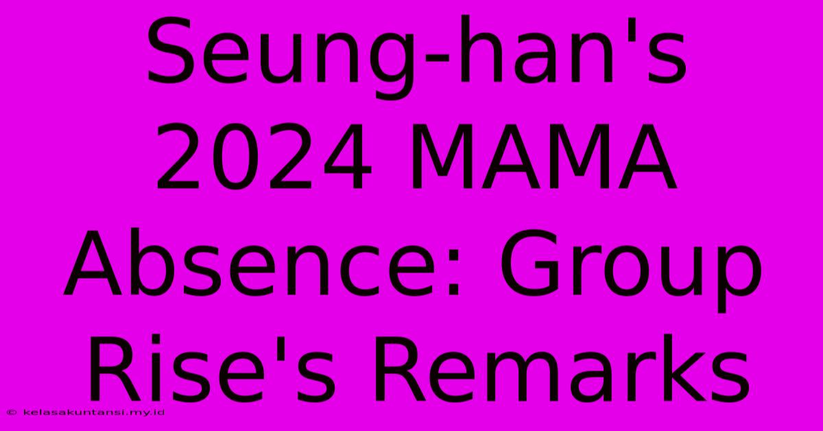 Seung-han's 2024 MAMA Absence: Group Rise's Remarks