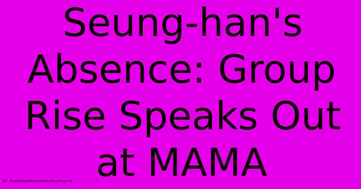 Seung-han's Absence: Group Rise Speaks Out At MAMA