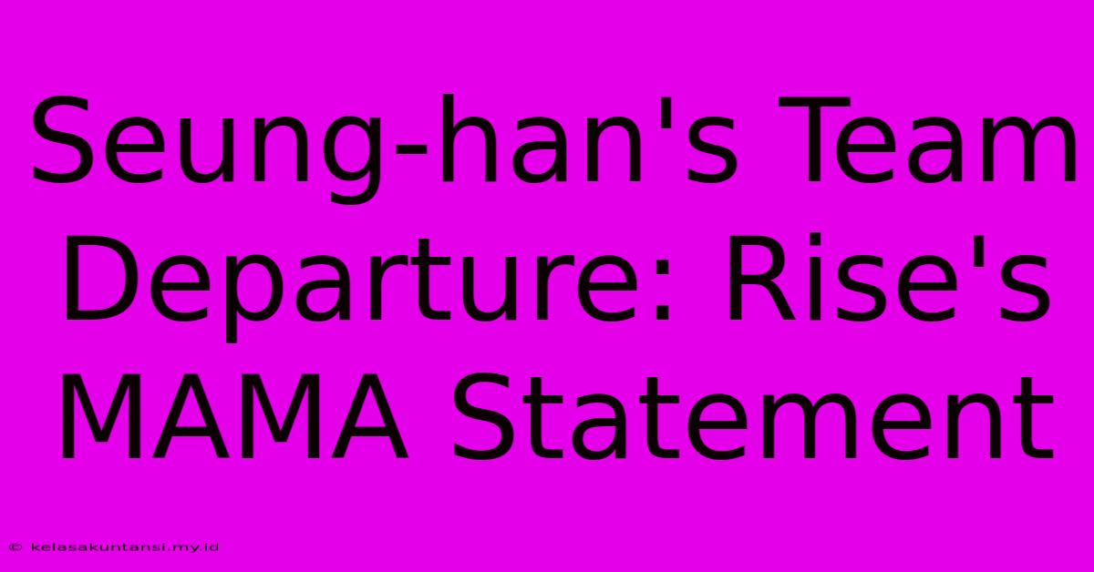 Seung-han's Team Departure: Rise's MAMA Statement