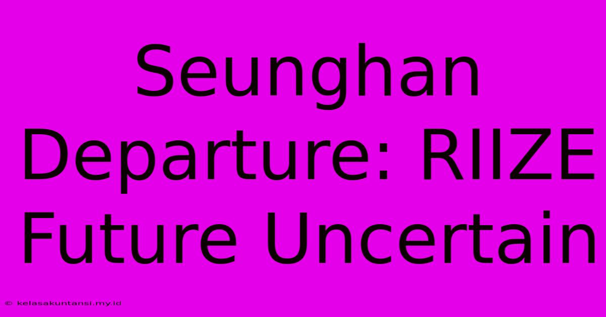 Seunghan Departure: RIIZE Future Uncertain