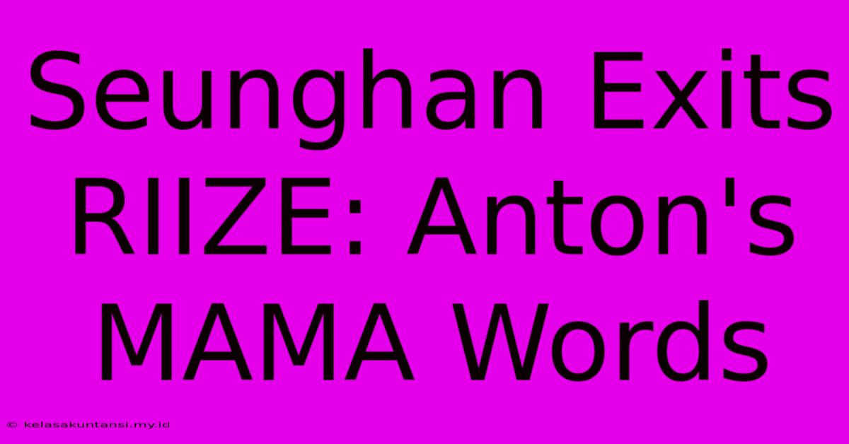 Seunghan Exits RIIZE: Anton's MAMA Words