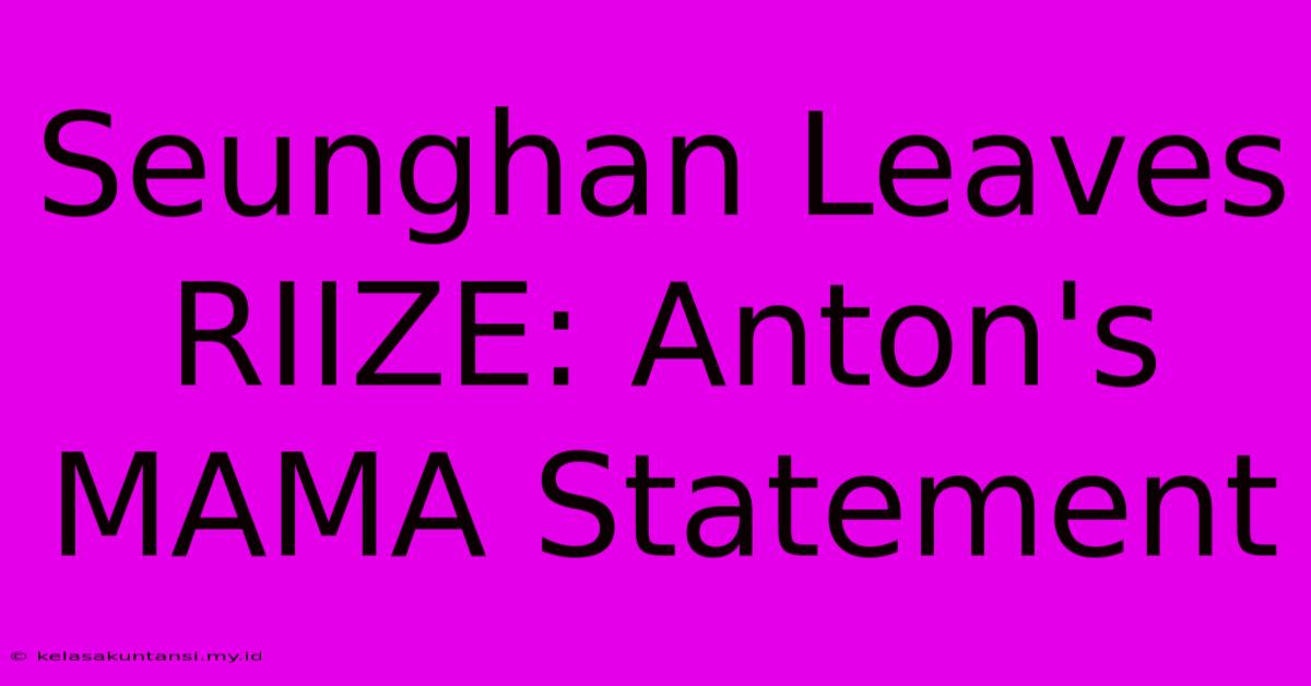 Seunghan Leaves RIIZE: Anton's MAMA Statement