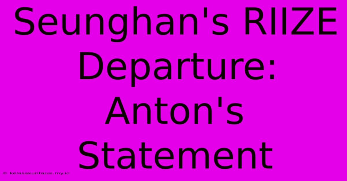 Seunghan's RIIZE Departure: Anton's Statement