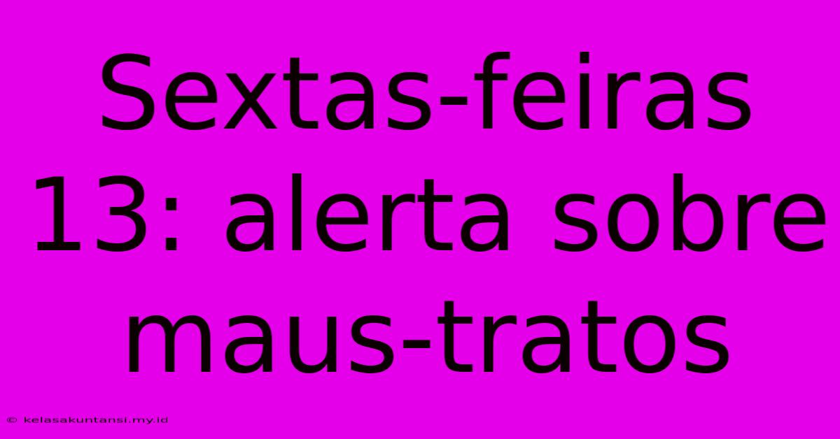 Sextas-feiras 13: Alerta Sobre Maus-tratos