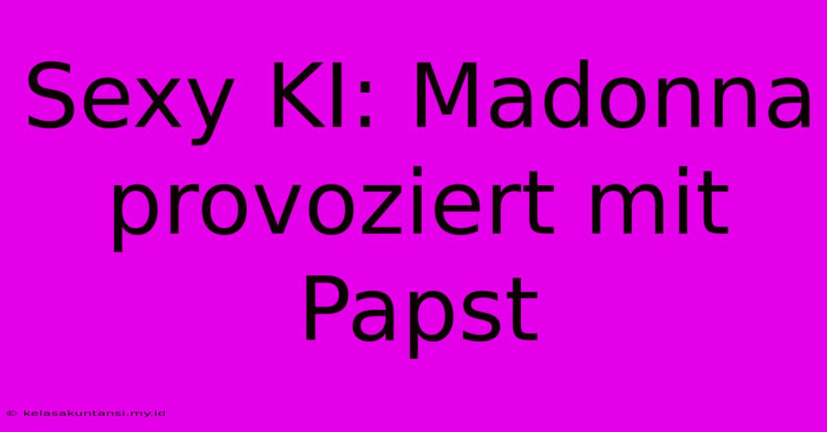 Sexy KI: Madonna Provoziert Mit Papst