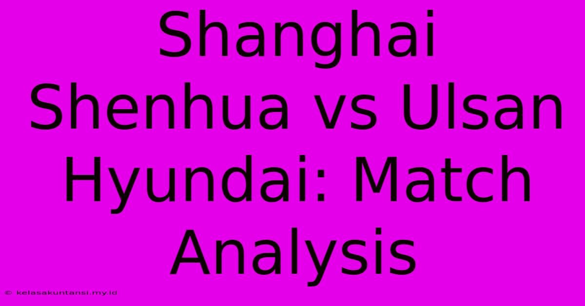 Shanghai Shenhua Vs Ulsan Hyundai: Match Analysis