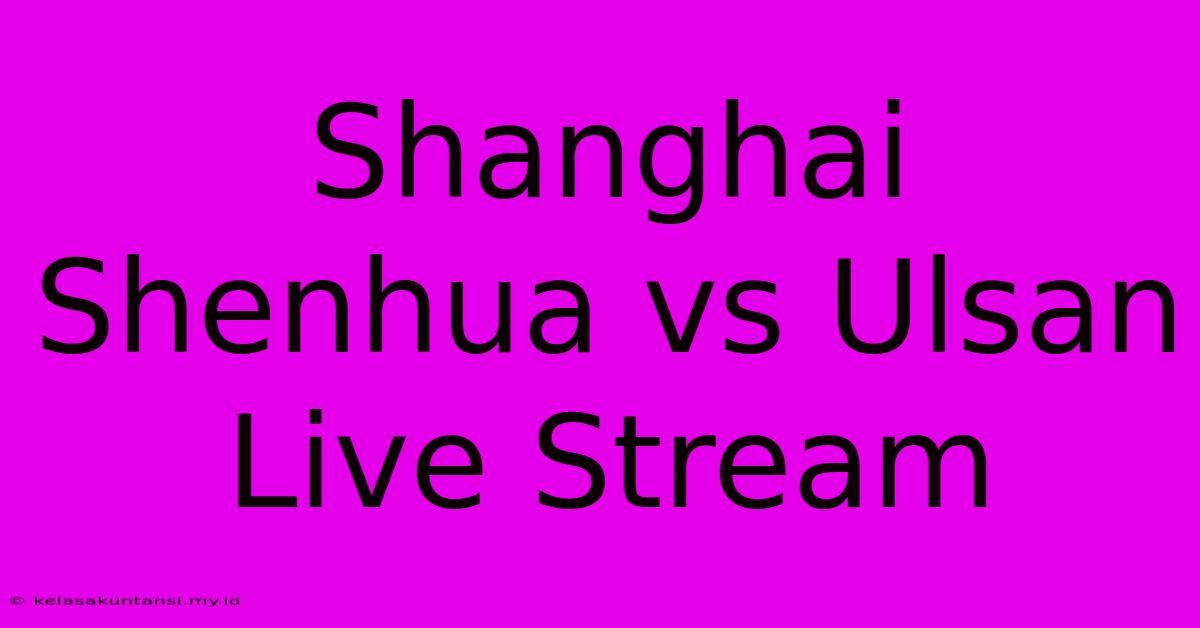 Shanghai Shenhua Vs Ulsan Live Stream