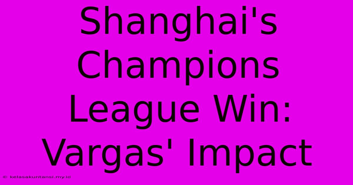 Shanghai's Champions League Win: Vargas' Impact