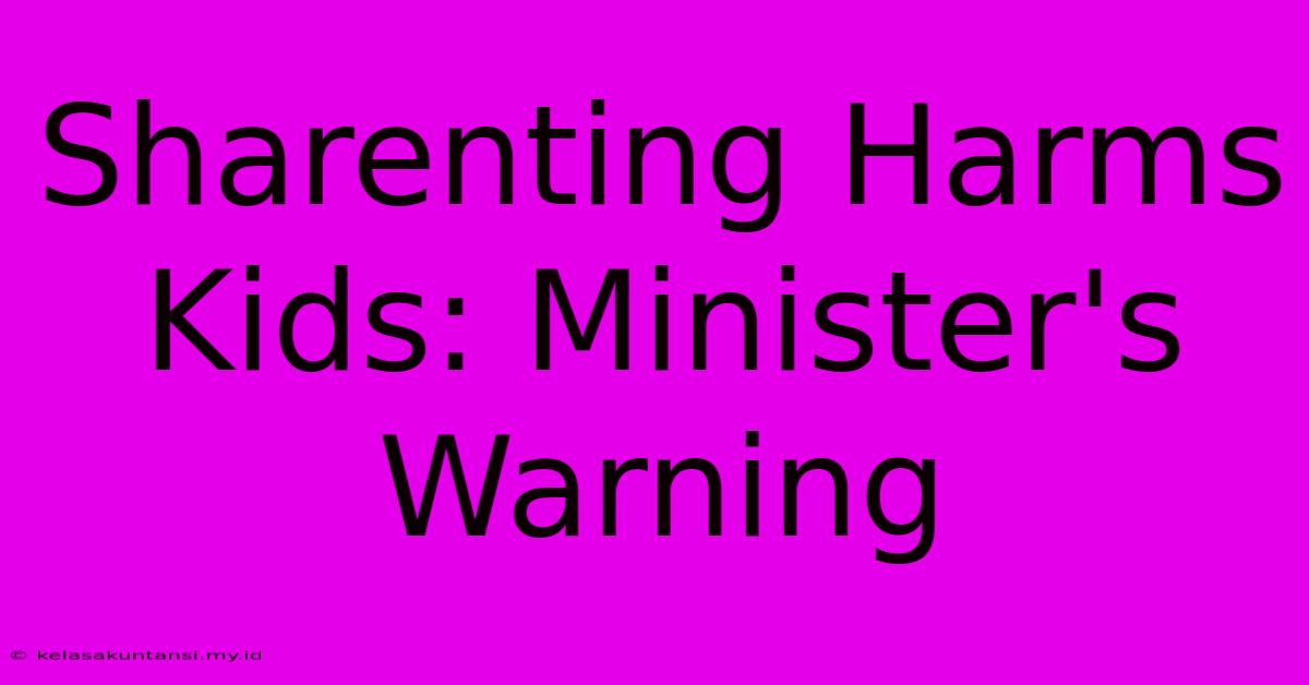 Sharenting Harms Kids: Minister's Warning