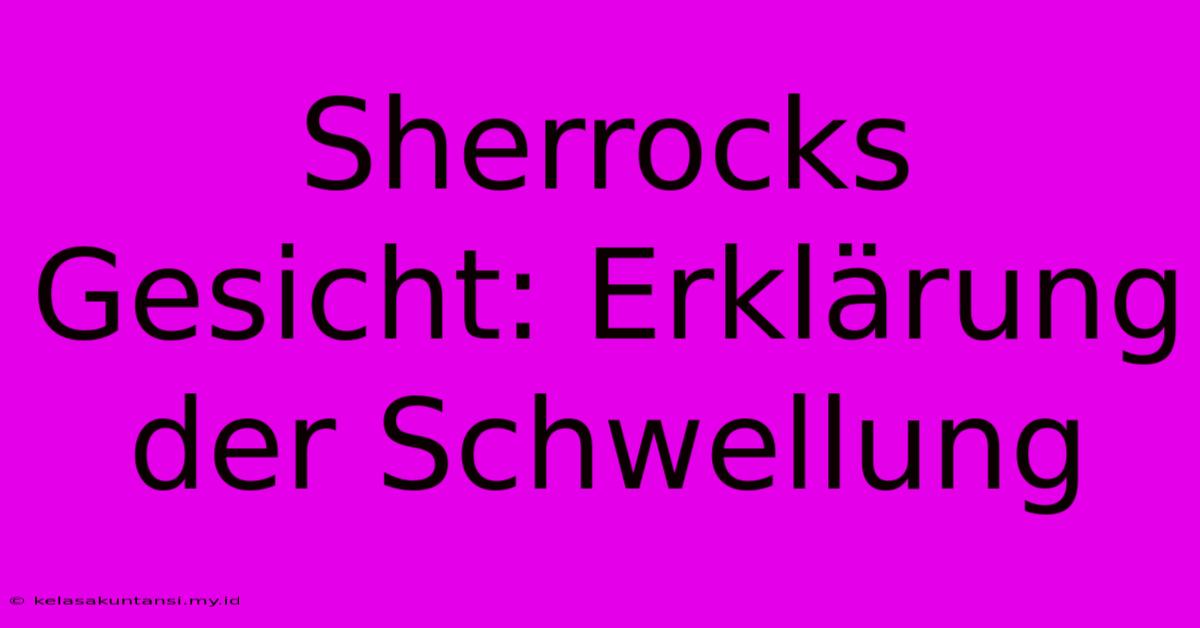 Sherrocks Gesicht: Erklärung Der Schwellung