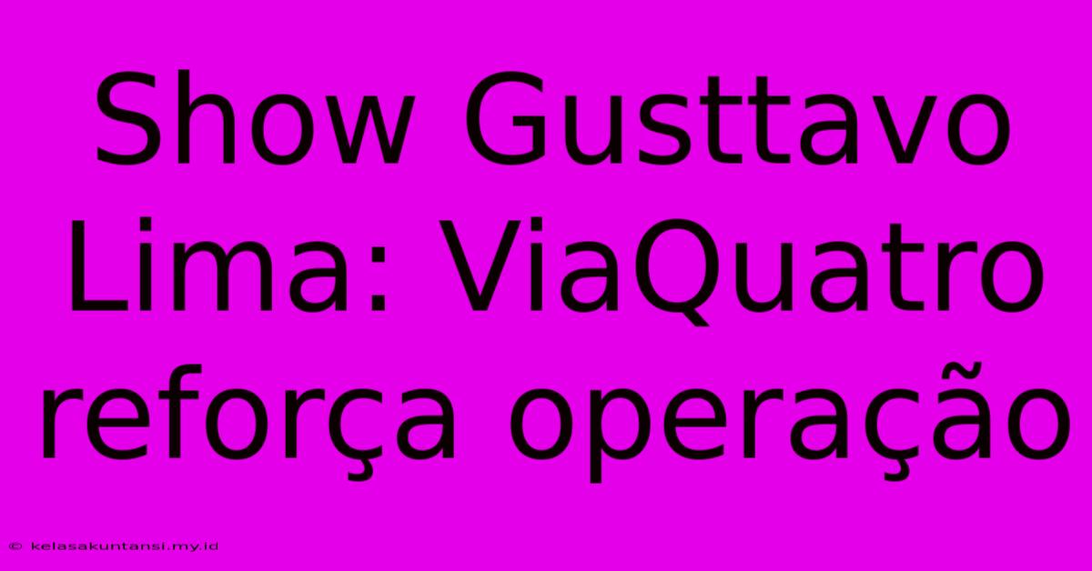 Show Gusttavo Lima: ViaQuatro Reforça Operação