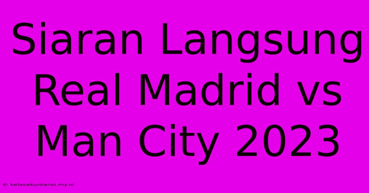 Siaran Langsung Real Madrid Vs Man City 2023