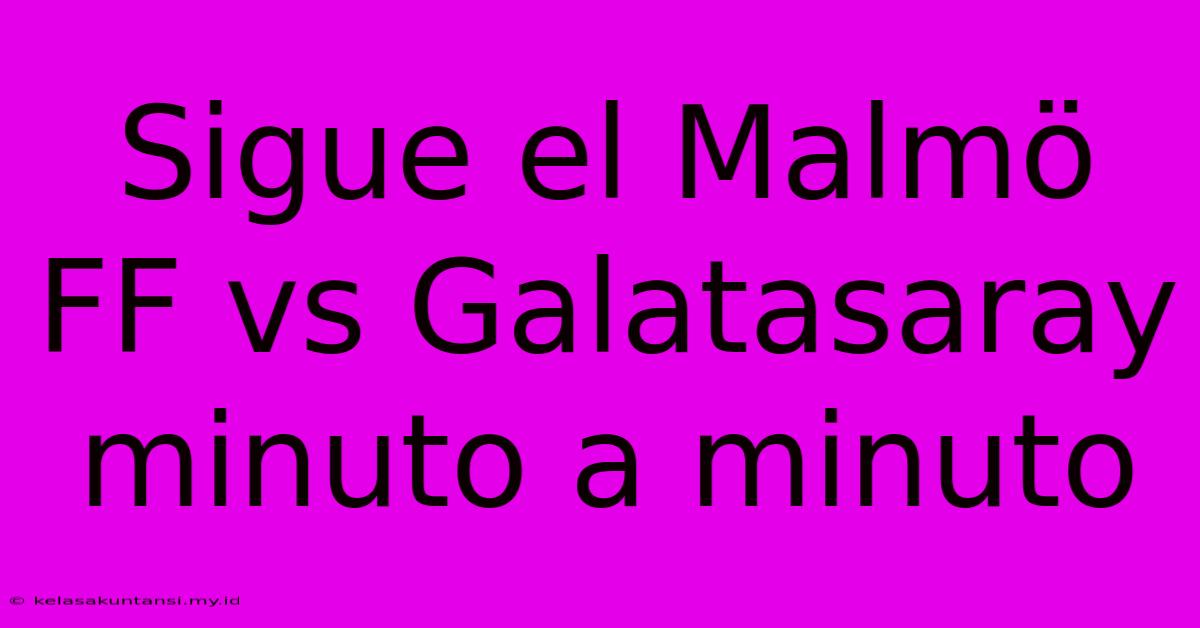 Sigue El Malmö FF Vs Galatasaray Minuto A Minuto