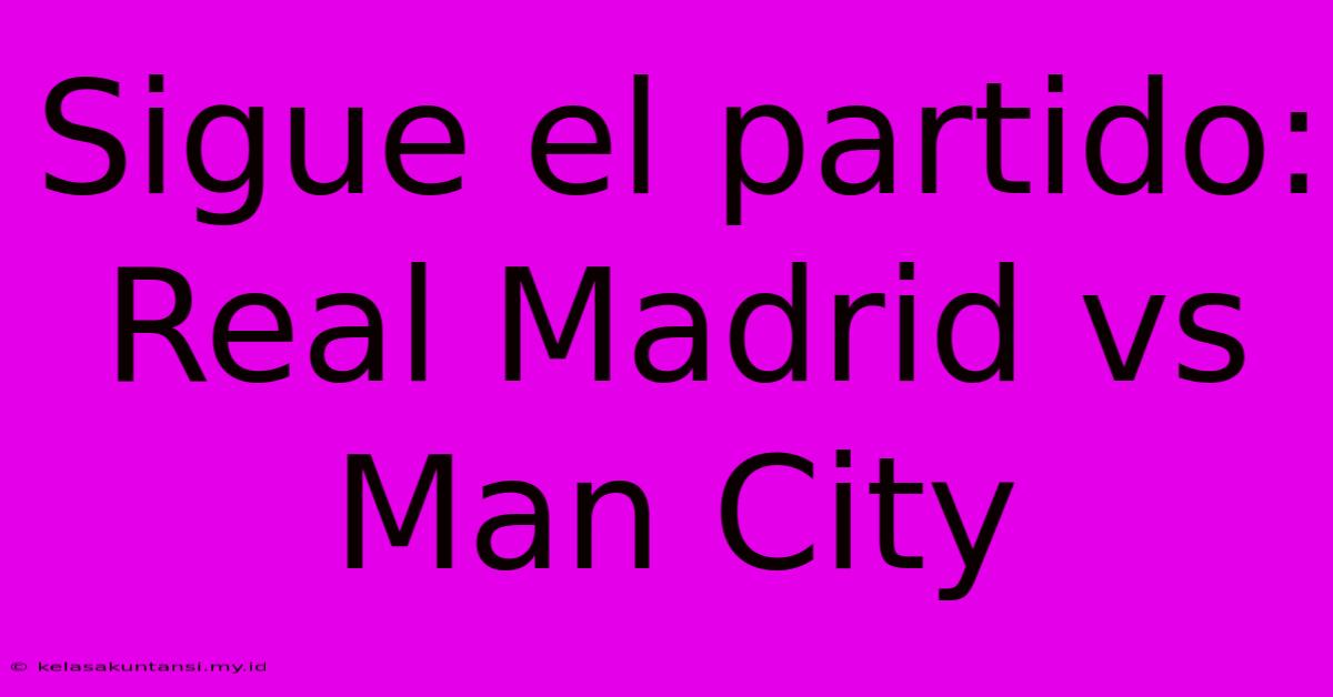 Sigue El Partido: Real Madrid Vs Man City