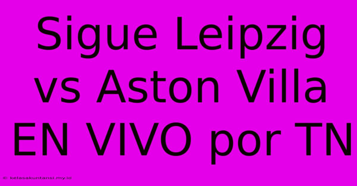 Sigue Leipzig Vs Aston Villa EN VIVO Por TN