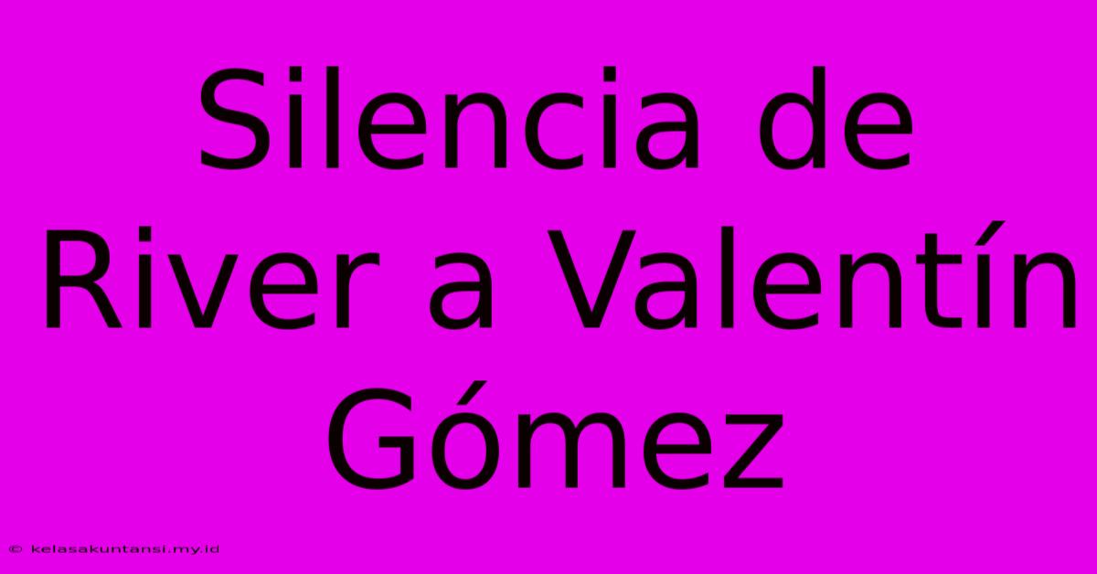 Silencia De River A Valentín Gómez