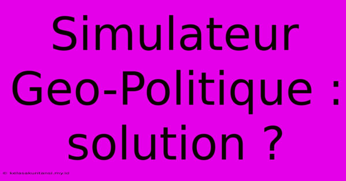 Simulateur Geo-Politique : Solution ?